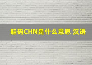 鞋码CHN是什么意思 汉语